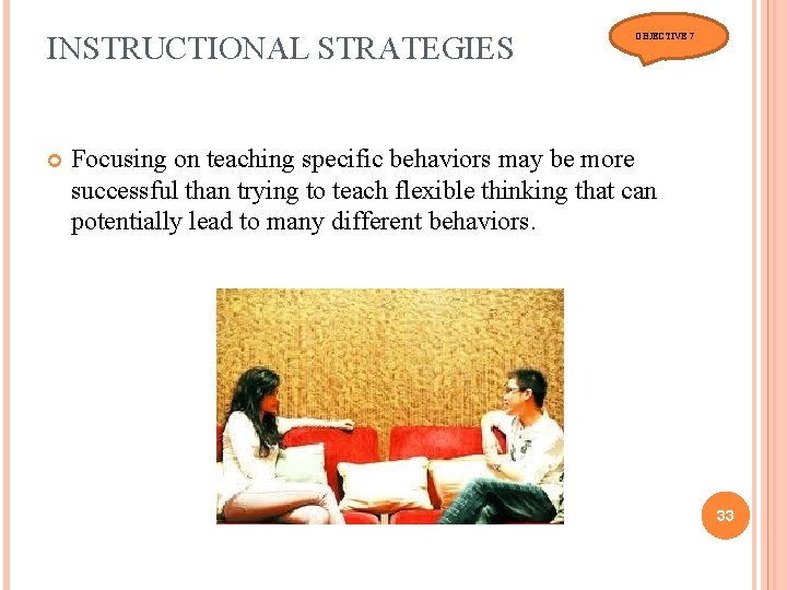 INSTRUCTIONAL STRATEGIES OBJECTIVE 7 Focusing on teaching specific behaviors may be more successful than