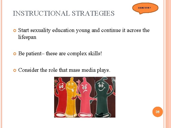 OBJECTIVE 7 INSTRUCTIONAL STRATEGIES Start sexuality education young and continue it across the lifespan