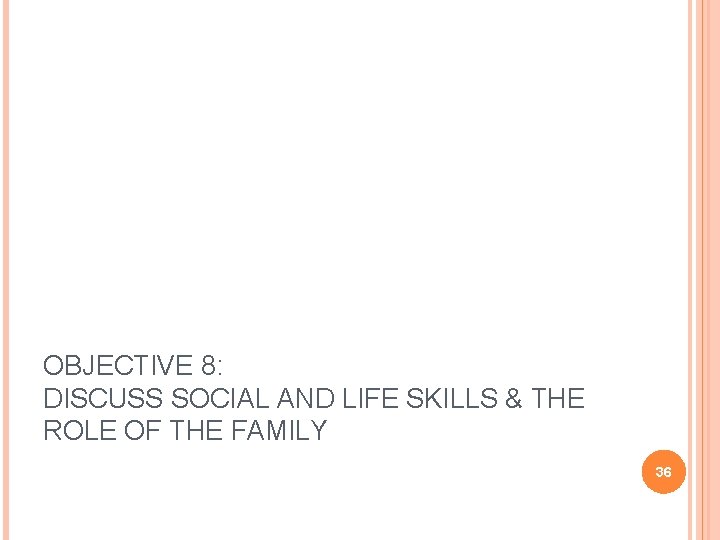 OBJECTIVE 8: DISCUSS SOCIAL AND LIFE SKILLS & THE ROLE OF THE FAMILY 36