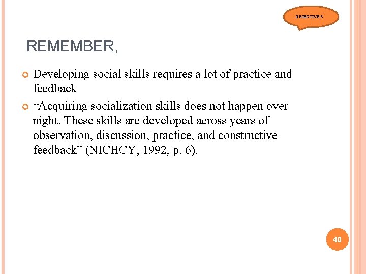 OBJECTIVE 8 REMEMBER, Developing social skills requires a lot of practice and feedback “Acquiring