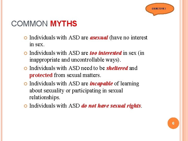 OBJECTIVE 2 COMMON MYTHS Individuals with ASD are asexual (have no interest in sex.