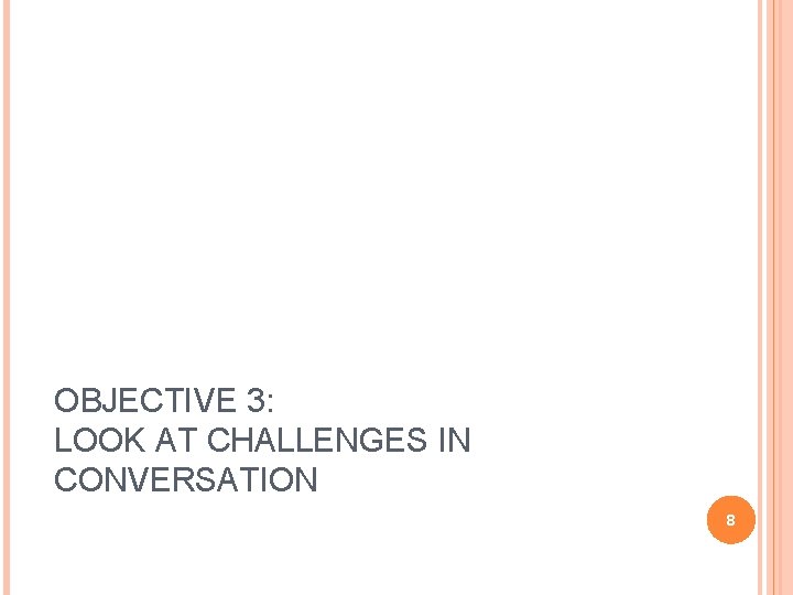 OBJECTIVE 3: LOOK AT CHALLENGES IN CONVERSATION 8 