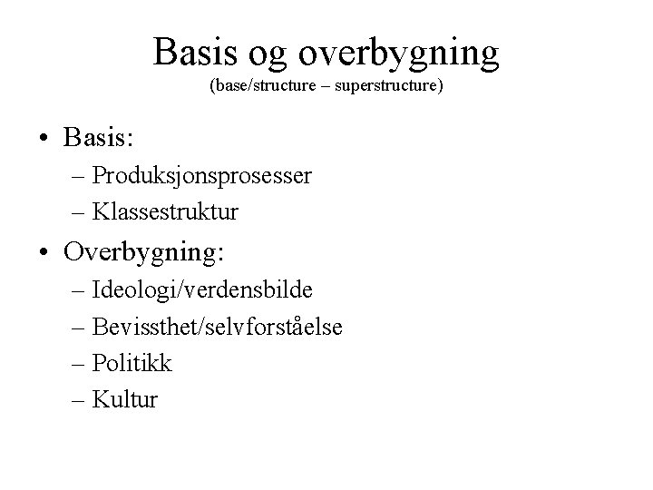 Basis og overbygning (base/structure – superstructure) • Basis: – Produksjonsprosesser – Klassestruktur • Overbygning: