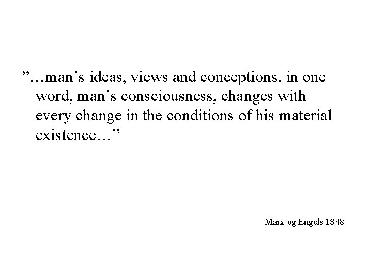”…man’s ideas, views and conceptions, in one word, man’s consciousness, changes with every change