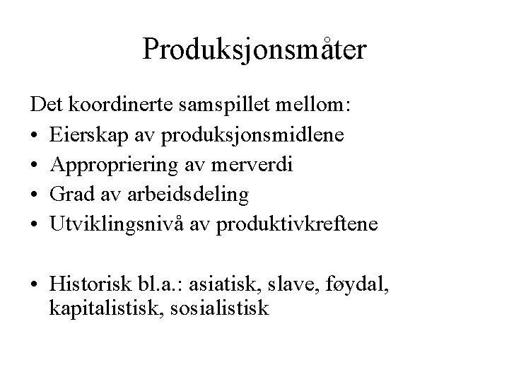 Produksjonsmåter Det koordinerte samspillet mellom: • Eierskap av produksjonsmidlene • Appropriering av merverdi •