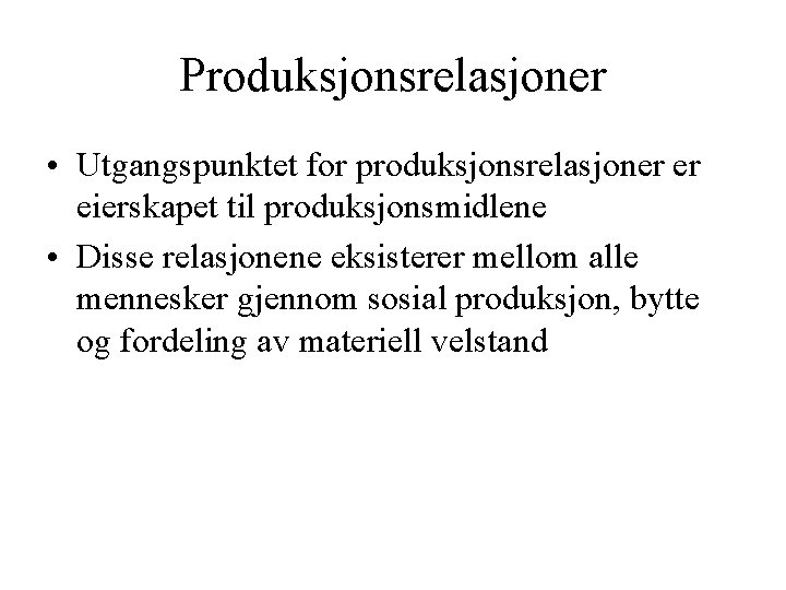 Produksjonsrelasjoner • Utgangspunktet for produksjonsrelasjoner er eierskapet til produksjonsmidlene • Disse relasjonene eksisterer mellom