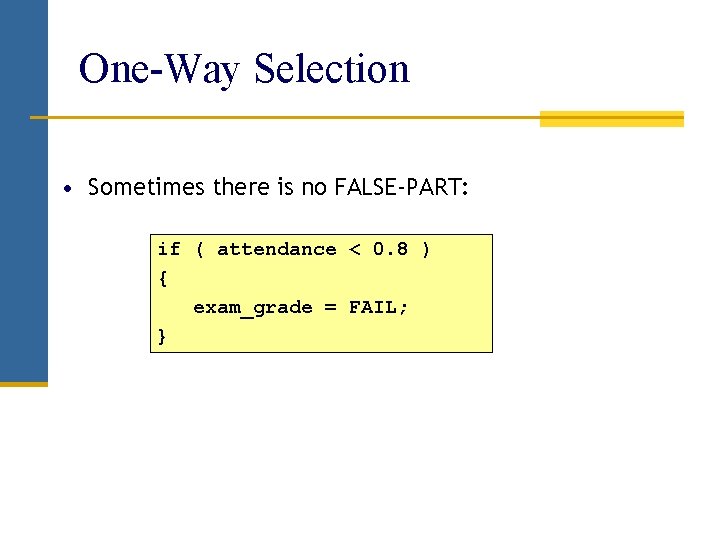 One-Way Selection • Sometimes there is no FALSE-PART: if ( attendance < 0. 8 One-Way Selection • Sometimes there is no FALSE-PART: if ( attendance < 0. 8