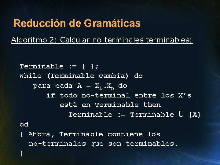 Reducción de Gramáticas Algoritmo 2: Calcular no-terminales terminables: Terminable : = { }; while