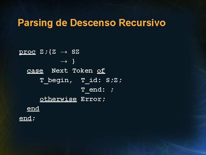 Parsing de Descenso Recursivo proc Z; {Z → SZ → } case Next Token