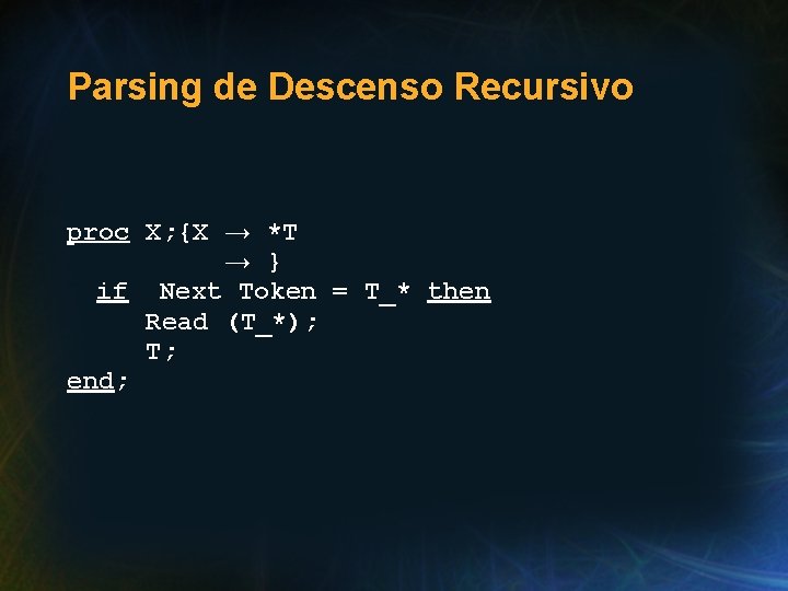 Parsing de Descenso Recursivo proc X; {X → *T → } if Next Token