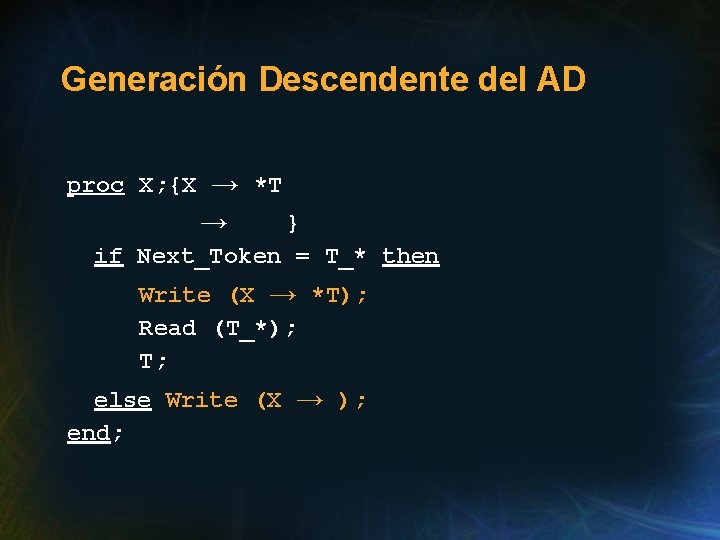 Generación Descendente del AD proc X; {X → *T → } if Next_Token =