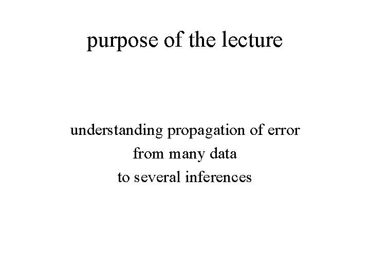 purpose of the lecture understanding propagation of error from many data to several inferences