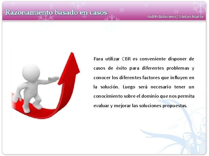 Para utilizar CBR es conveniente disponer de casos de éxito para diferentes problemas y