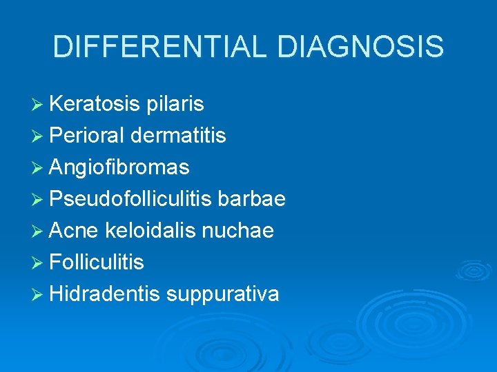 DIFFERENTIAL DIAGNOSIS Ø Keratosis pilaris Ø Perioral dermatitis Ø Angiofibromas Ø Pseudofolliculitis barbae Ø