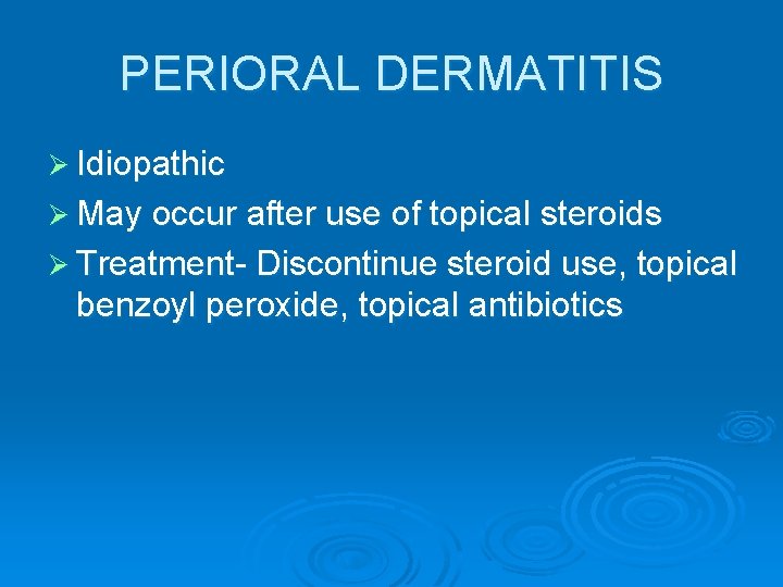 PERIORAL DERMATITIS Ø Idiopathic Ø May occur after use of topical steroids Ø Treatment-