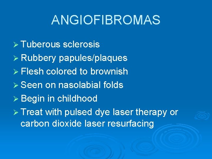 ANGIOFIBROMAS Ø Tuberous sclerosis Ø Rubbery papules/plaques Ø Flesh colored to brownish Ø Seen