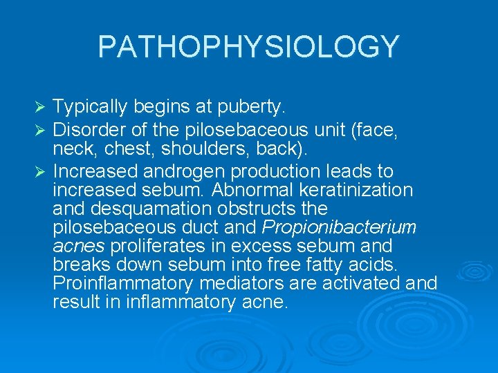 PATHOPHYSIOLOGY Typically begins at puberty. Disorder of the pilosebaceous unit (face, neck, chest, shoulders,