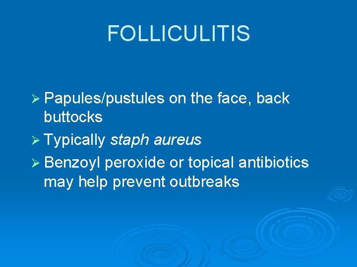 FOLLICULITIS Ø Papules/pustules on the face, back buttocks Ø Typically staph aureus Ø Benzoyl