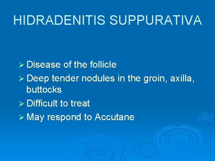 HIDRADENITIS SUPPURATIVA Ø Disease of the follicle Ø Deep tender nodules in the groin,