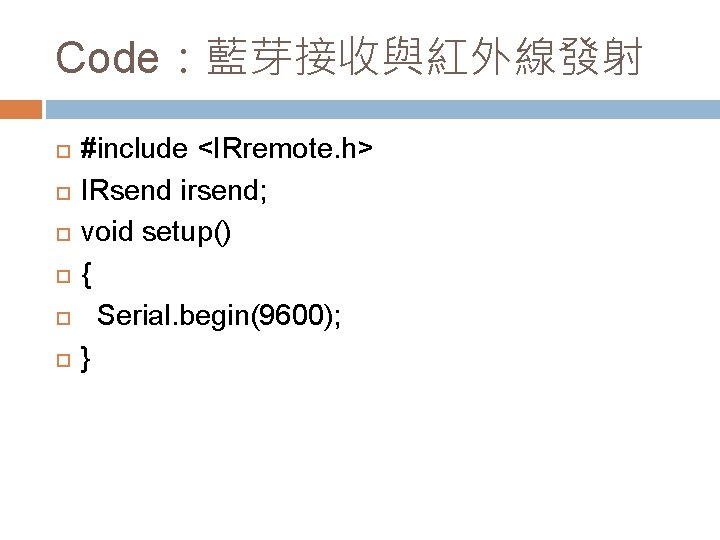 Code：藍芽接收與紅外線發射 #include <IRremote. h> IRsend irsend; void setup() { Serial. begin(9600); } 