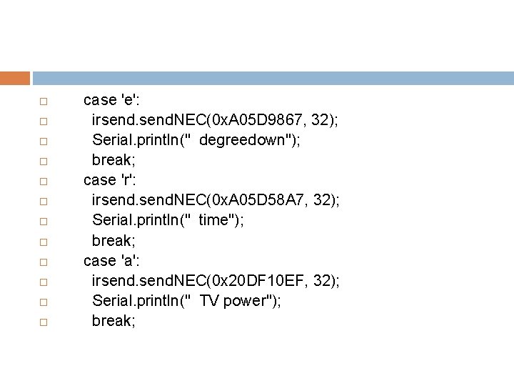  case 'e': irsend. NEC(0 x. A 05 D 9867, 32); Serial. println(" degreedown");