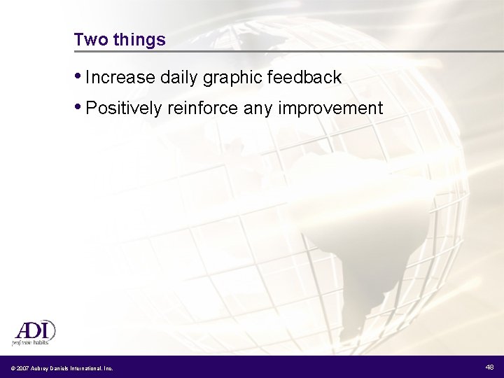 Two things • Increase daily graphic feedback • Positively reinforce any improvement © 2007