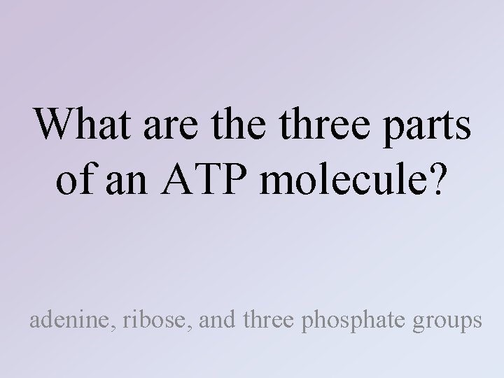 What are three parts of an ATP molecule? adenine, ribose, and three phosphate groups