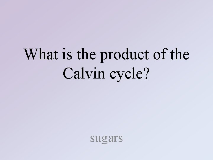 What is the product of the Calvin cycle? sugars 