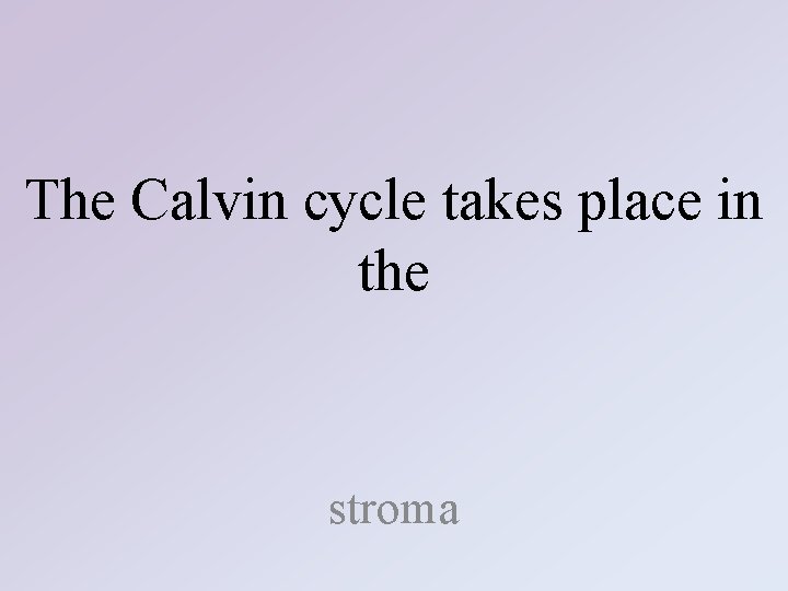The Calvin cycle takes place in the stroma 