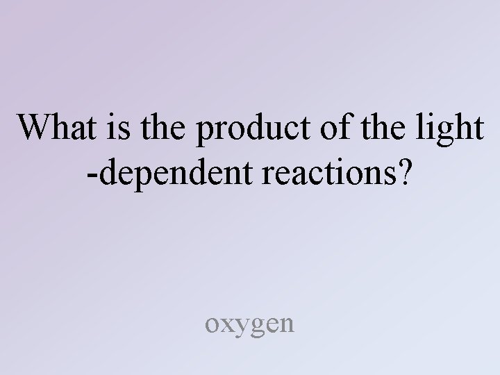 What is the product of the light -dependent reactions? oxygen 