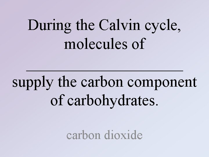 During the Calvin cycle, molecules of __________ supply the carbon component of carbohydrates. carbon