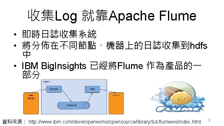 收集Log 就靠Apache Flume • 即時日誌收集系統 • 將分佈在不同節點、機器上的日誌收集到hdfs 中 • IBM Big. Insights 已經將Flume 作為產品的一