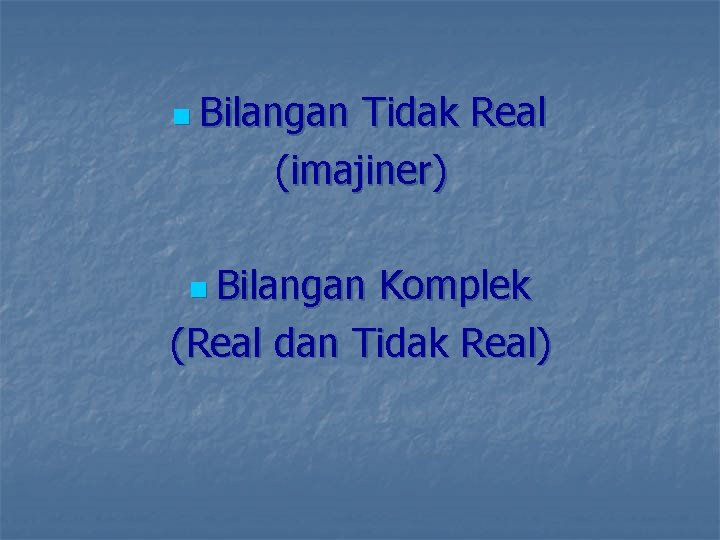 n Bilangan Tidak Real (imajiner) n Bilangan Komplek (Real dan Tidak Real) 