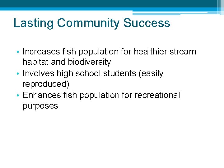 Lasting Community Success • Increases fish population for healthier stream habitat and biodiversity •