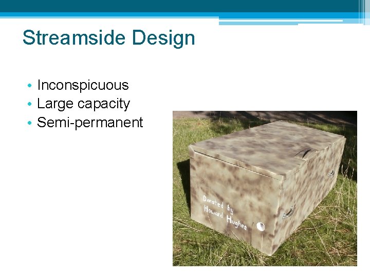 Streamside Design • Inconspicuous • Large capacity • Semi-permanent 