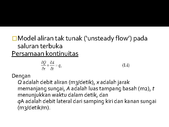 �Model aliran tak tunak (‘unsteady flow’) pada saluran terbuka Persamaan kontinuitas Dengan Q adalah