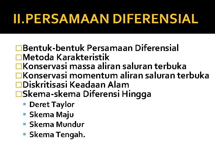 II. PERSAMAAN DIFERENSIAL �Bentuk-bentuk Persamaan Diferensial �Metoda Karakteristik �Konservasi massa aliran saluran terbuka �Konservasi