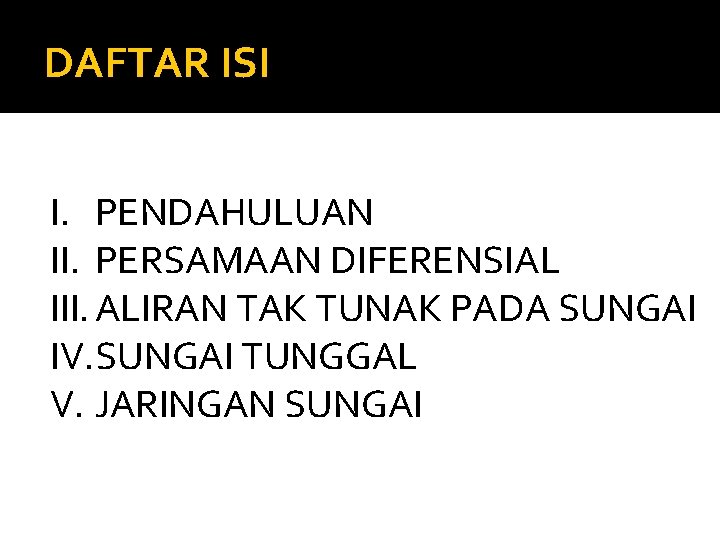 DAFTAR ISI I. PENDAHULUAN II. PERSAMAAN DIFERENSIAL III. ALIRAN TAK TUNAK PADA SUNGAI IV.