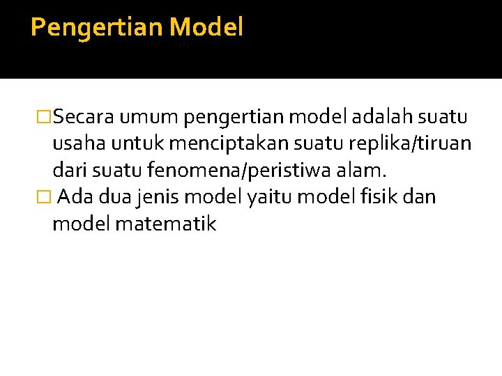 Pengertian Model �Secara umum pengertian model adalah suatu usaha untuk menciptakan suatu replika/tiruan dari