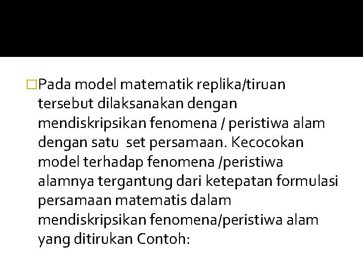 �Pada model matematik replika/tiruan tersebut dilaksanakan dengan mendiskripsikan fenomena / peristiwa alam dengan satu