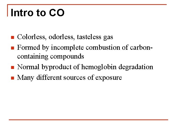 Intro to CO n n Colorless, odorless, tasteless gas Formed by incomplete combustion of