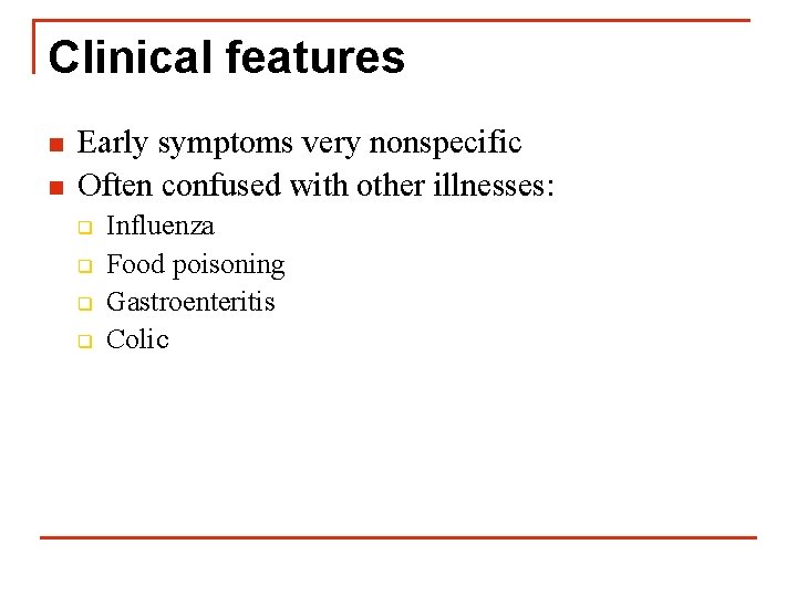 Clinical features n n Early symptoms very nonspecific Often confused with other illnesses: q