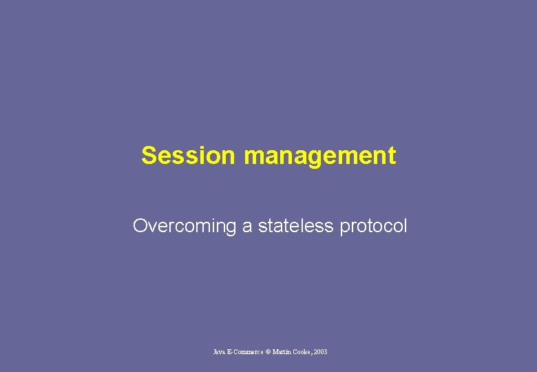 Session management Overcoming a stateless protocol Java E-Commerce © Martin Cooke, 2003 Session management Overcoming a stateless protocol Java E-Commerce © Martin Cooke, 2003