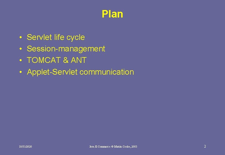 Plan • • Servlet life cycle Session-management TOMCAT & ANT Applet-Servlet communication 10/31/2020 Java Plan • • Servlet life cycle Session-management TOMCAT & ANT Applet-Servlet communication 10/31/2020 Java