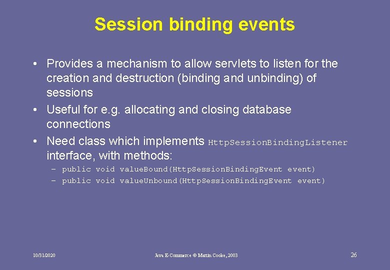 Session binding events • Provides a mechanism to allow servlets to listen for the Session binding events • Provides a mechanism to allow servlets to listen for the