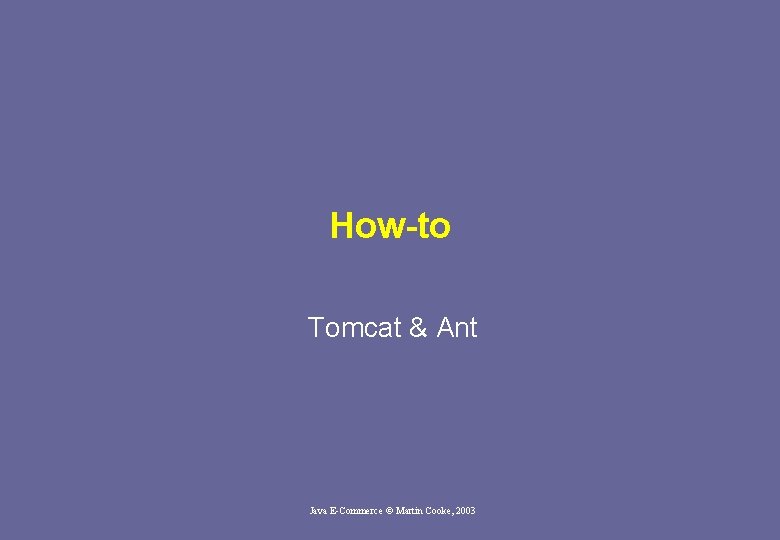 How-to Tomcat & Ant Java E-Commerce © Martin Cooke, 2003 How-to Tomcat & Ant Java E-Commerce © Martin Cooke, 2003