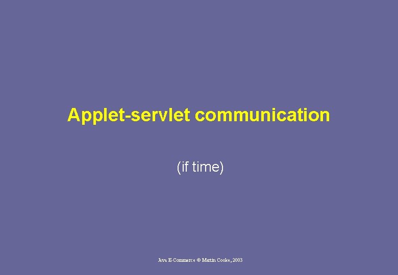Applet-servlet communication (if time) Java E-Commerce © Martin Cooke, 2003 Applet-servlet communication (if time) Java E-Commerce © Martin Cooke, 2003