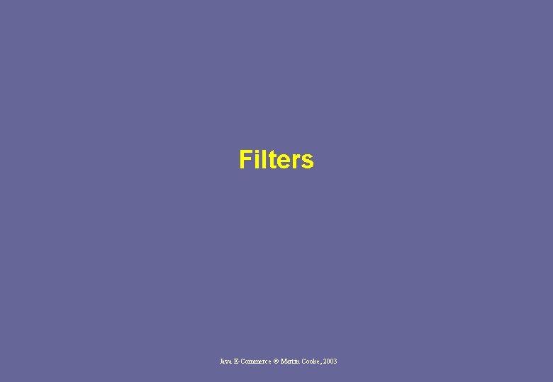 Filters Java E-Commerce © Martin Cooke, 2003 Filters Java E-Commerce © Martin Cooke, 2003