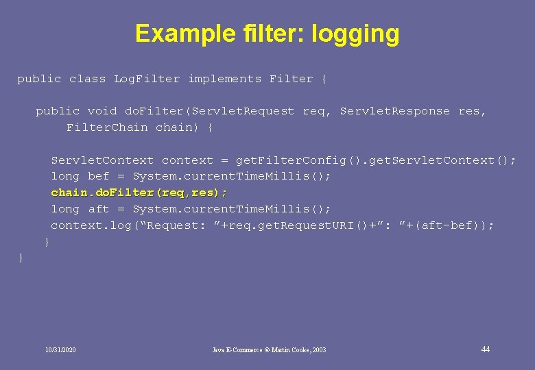 Example filter: logging public class Log. Filter implements Filter { public void do. Filter(Servlet. Example filter: logging public class Log. Filter implements Filter { public void do. Filter(Servlet.