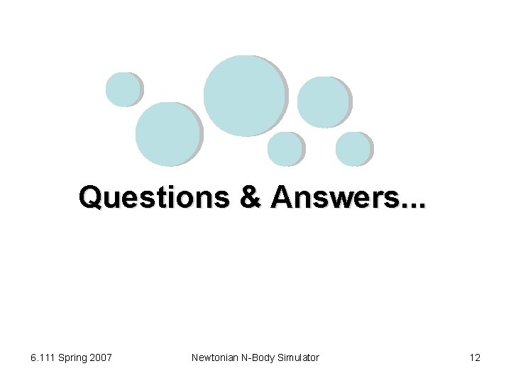 Questions & Answers. . . 6. 111 Spring 2007 Newtonian N-Body Simulator 12 